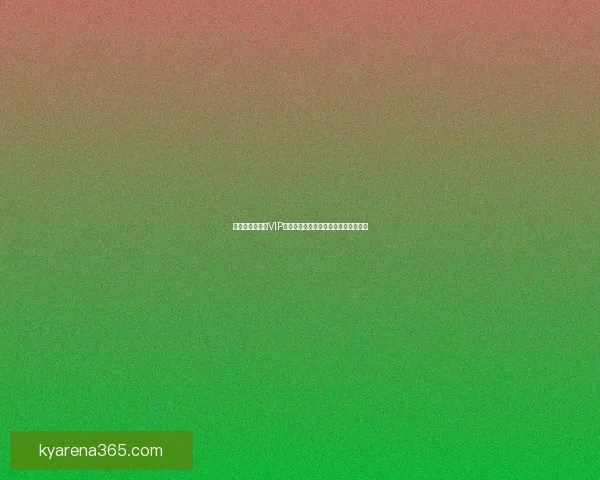 世界杯竞猜专属VIP福利大放送，让你尽享赛事惊喜与奖励